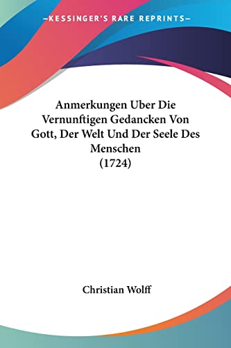 Anmerkungen Uber Die Vernunftigen Gedancken Von Gott, Der Welt Und Der Seele Des Menschen (1724) von Kessinger Publishing