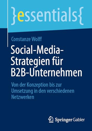 Social-Media-Strategien für B2B-Unternehmen: Von der Konzeption bis zur Umsetzung in den verschiedenen Netzwerken (essentials)