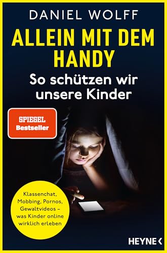 Allein mit dem Handy: So schützen wir unsere Kinder: Klassenchat, Mobbing, Pornos, Gewaltvideos – was Kinder online wirklich erleben - SPIEGEL-Bestseller von HEYNE