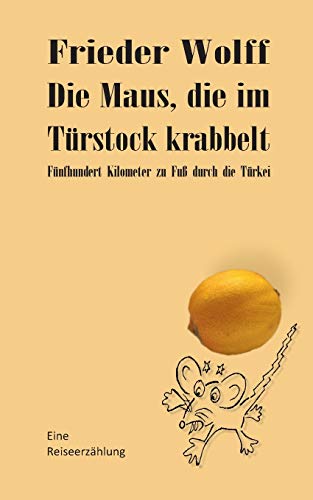 Die Maus, die im Türstock krabbelt: Fünfhundert Kilometer zu Fuß durch die Türkei Die Maus, die im Türstock krabbelt: Fünfhundert Kilometer zu Fuß durch die Türkei