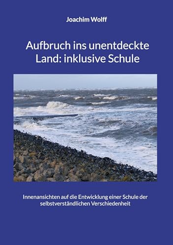 Aufbruch ins unentdeckte Land: inklusive Schule: Innenansichten auf die Entwicklung einer Schule der selbstverständlichen Verschiedenheit von BoD – Books on Demand