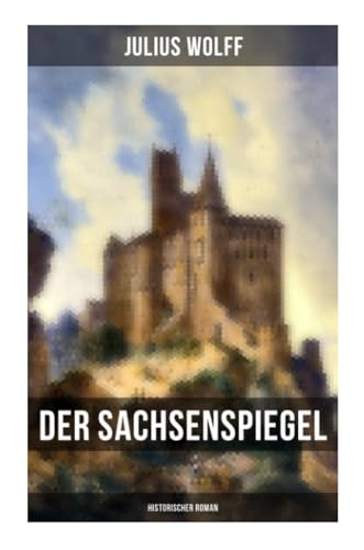 Der Sachsenspiegel: Historischer Roman: Eine Geschichte aus der Hohenstaufenzeit
