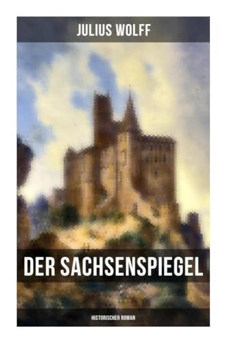 Der Sachsenspiegel: Historischer Roman: Eine Geschichte aus der Hohenstaufenzeit