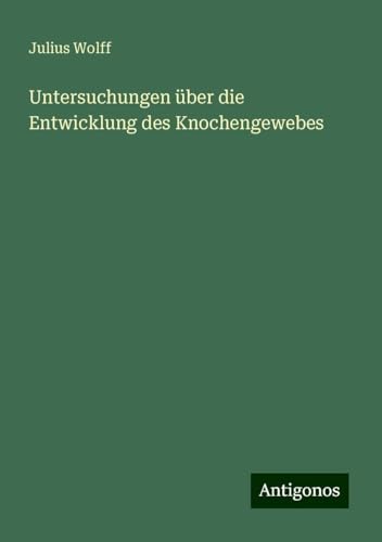 Untersuchungen über die Entwicklung des Knochengewebes von Antigonos Verlag