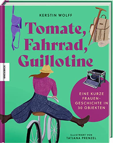 Tomate, Fahrrad, Guillotine: Eine kurze Frauengeschichte in 30 Objekten von Knesebeck