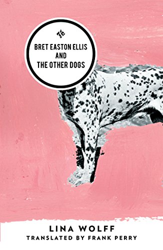 Bret Easton Ellis and the Other Dogs: Winner of the 2017 Oxford-Weidenfeld Translation Prize von And Other Stories