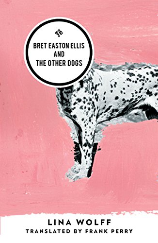 Bret Easton Ellis and the Other Dogs: Winner of the 2017 Oxford-Weidenfeld Translation Prize Bret Easton Ellis and the Other Dogs: Winner of the 2017 Oxford-Weidenfeld Translation Prize
