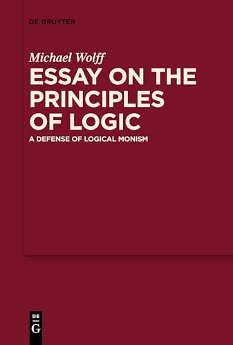 Essay on the Principles of Logic: A Defense of Logical Monism Essay on the Principles of Logic: A Defense of Logical Monism von De Gruyter
