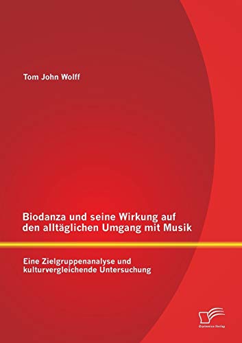 Biodanza und seine Wirkung auf den alltäglichen Umgang mit Musik: Eine Zielgruppenanalyse und kulturvergleichende Untersuchung Biodanza und seine Wirkung auf den alltäglichen Umgang mit Musik: Eine Zielgruppenanalyse und kulturvergleichende Untersuchung von Diplomica Verlag