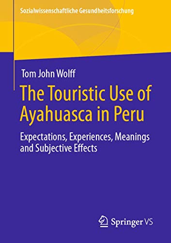 The Touristic Use of Ayahuasca in Peru: Expectations, Experiences, Meanings and Subjective Effects (Sozialwissenschaftliche Gesundheitsforschung) von Springer VS
