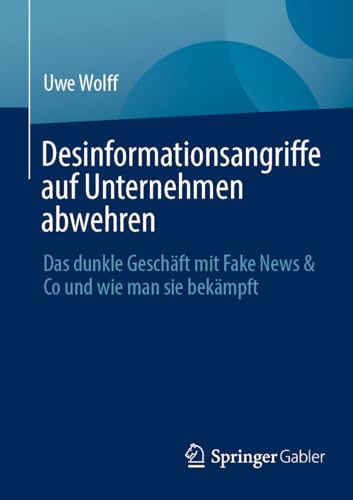 Desinformationsangriffe auf Unternehmen abwehren: Das dunkle Geschäft mit Fake News & Co und wie man sie bekämpft von Springer Gabler