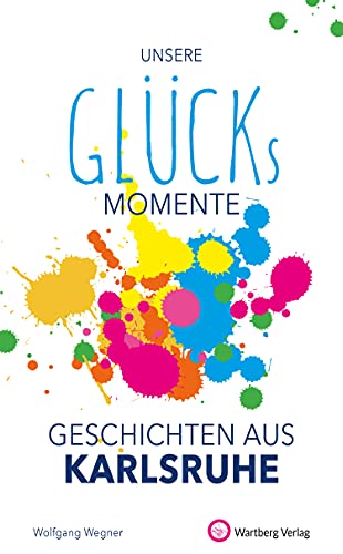 Unsere Glücksmomente - Geschichten aus Karlsruhe (Glücksgeschichten)