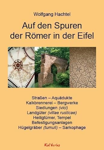 Auf den Spuren der Römer in der Eifel: Straßen - Aquädukte, Kalkbrennerei - Bergwerke, Siedlungen, Landgüter (villae rusticae), Heiligtümer, Tempel, ... Hügelgräber (tumuli) - Sarkophage