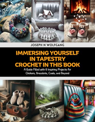 Immersing Yourself in Tapestry Crochet in this Book: A Guide Filled with 6 Inspiring Projects for Chokers, Bracelets, Cowls, and Beyond von Independently published