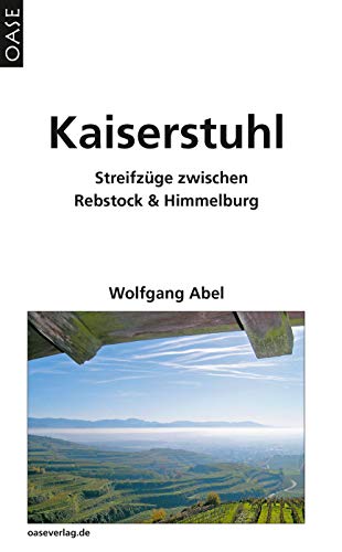 Kaiserstuhl: Streifzüge zwischen Rebstock und Himmelburg von Oase Verlag Wolfgang Abel