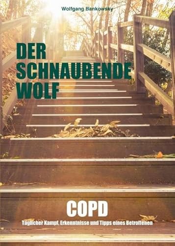 Der schnaubende Wolf: COPD - Täglicher Kampf, Erkenntnisse und Tipps eines Betroffenen