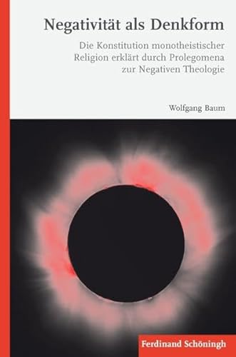 Negativität als Denkform. Die Konstitution monotheistischer Religion erklärt durch Prolegomena zur Negativen Theologie Negativität als Denkform. Die Konstitution monotheistischer Religion erklärt durch Prolegomena zur Negativen Theologie von Brill Schöningh / Verlag Ferdinand Schöningh