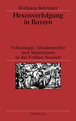 Hexenverfolgung in Bayern: Volksmagie, Glaubenseifer und Staatsräson in der Frühen Neuzeit von Walter de Gruyter