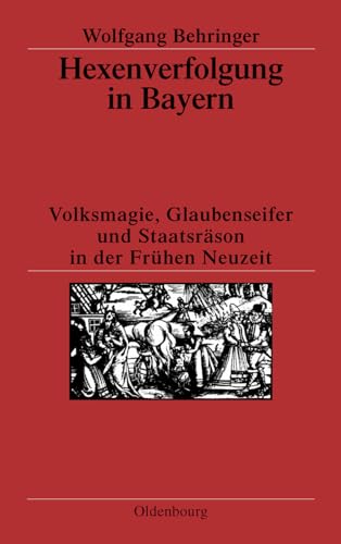 Hexenverfolgung in Bayern: Volksmagie, Glaubenseifer und Staatsräson in der Frühen Neuzeit