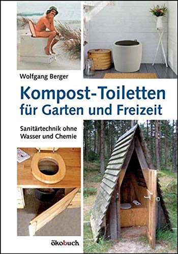 Kompost-Toiletten für Garten und Freizeit: Sanitärtechnik ohne Wasser und Chemie von Ökobuch