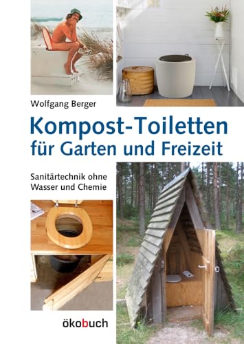 Kompost-Toiletten für Garten und Freizeit: Sanitärtechnik ohne Wasser und Chemie von Ökobuch