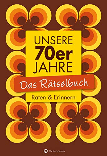 Unsere 70er Jahre - Das Rätselbuch: Raten & Erinnern (Rätselbücher) von Wartberg Verlag