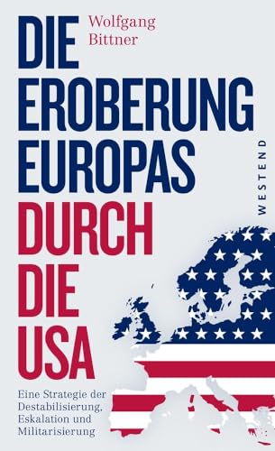 Die Eroberung Europas durch die USA: Eine Strategie der Destabilisierung, Eskalation und Militarisierung Eine Strategie der Destabilisierung, ... und komplett überarbeitete Neuausgabe von WESTEND