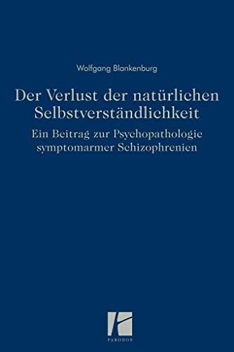 Der Verlust der natürlichen Selbstverständlichkeit: Ein Beitrag zur Psychopathologie symptomarmer Schizophrenien