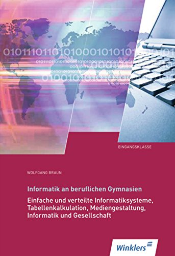 Informatik an Beruflichen Gymnasien: Eingangsklasse: Einfache und verteilte Informatiksysteme, Tabellenkalkulation, Mediengestaltung, Informatik und ... Informatik und Gesellschaft Schulbuch von Winklers Verlag