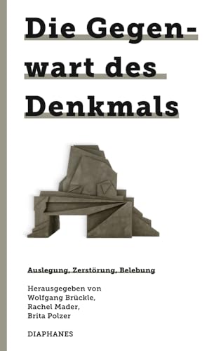 Die Gegenwart des Denkmals: Auslegung, Zerstörung, Belebung (745. Kunst Design Medienkultur)