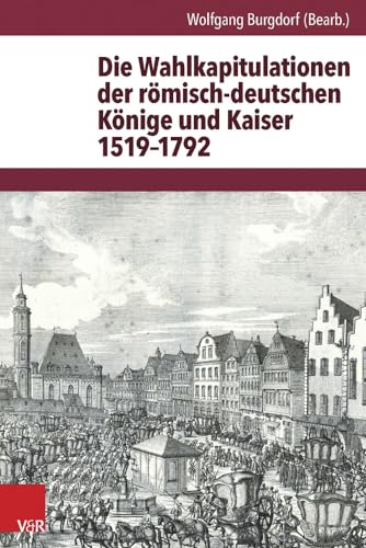 Die Wahlkapitulationen der römisch-deutschen Könige und Kaiser 1519-1792 (Quellen zur Geschichte des Heiligen Römischen Reiches. Band 1) von Vandenhoeck & Ruprecht