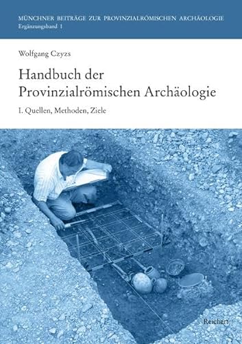 Handbuch der Provinzialrömischen Archäologie: I. Quellen, Methoden, Ziele (Münchner Beiträge zur Provinzialrömischen Archäologie, Band 1)