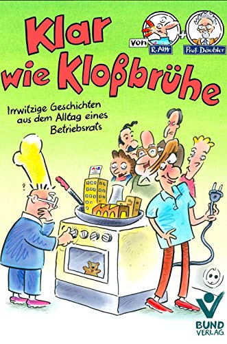 Klar wie Kloßbrühe: Irrwitzige Geschichten aus dem Alltag eines Betriebsrats Klar wie Kloßbrühe: Irrwitzige Geschichten aus dem Alltag eines Betriebsrats