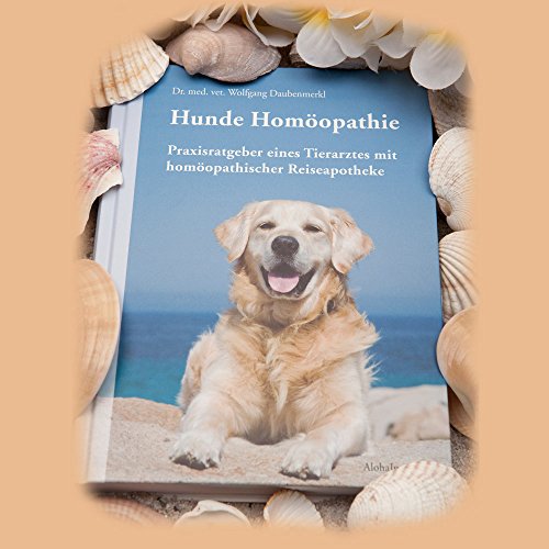 Hunde Homöopathie: Praxisratgeber eines Tierarztes mit homöopathischer Reiseapotheke von Alohalpo Verlag