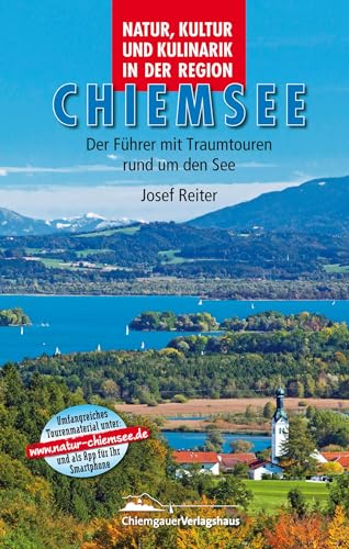 Natur, Kultur und Kulinarik in der Region Chiemsee: Der Chiemseeführer mit Traumtouren rund um den See.: Der Führer mit Traumtouren rund um den See von Chiemgauer Verlagshaus