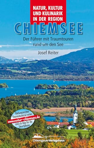 Natur, Kultur und Kulinarik in der Region Chiemsee: Der Chiemseeführer mit Traumtouren rund um den See.: Der Führer mit Traumtouren rund um den See