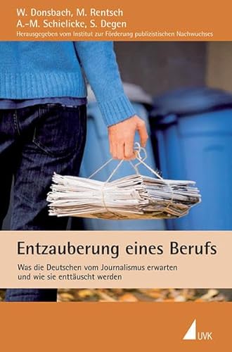 Entzauberung eines Berufs. Was die Deutschen vom Journalismus erwarten und wie sie enttäuscht werden: Was die Deutschen vom Journalismus erwarten und ... zur Förderung publizistischen Nachwuchses