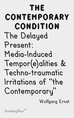 The Delayed Present: Media-Induced Tempor(e)alities & Techno-traumatic Irritations of ''the Contemporary'' (Contemporary Condition 04) (The Contemporary Condition, 4) von Sternberg Press
