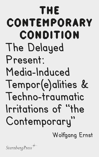 The Delayed Present: Media-Induced Tempor(e)alities & Techno-Traumatic Irritations of "the Contemporary" (The Contemporary Condition, 4)