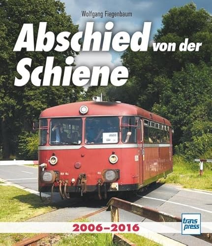 Abschied von der Schiene: 2006-2016 von Motorbuch Verlag