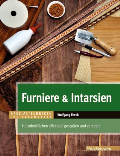 Furniere & Intarsien: Holzoberflächen effektvoll gestalten und veredeln (HolzWerken) von Vincentz Network GmbH & C