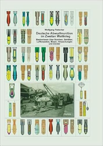 Deutsche Abwurfmunition im Zweiten Weltkrieg: Basiswissen über Bomben, Behälter, Lufttorpedos, Minen, Verpackungen und Zünder von Helios Verlagsges.