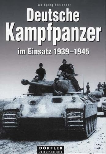 Deutsche Kampfpanzer im Einsatz 1939-1945: Die wichtigsten deutschen Panzerkampfwagen auf den Schlachtfeldern des Zweiten Weltkrieges