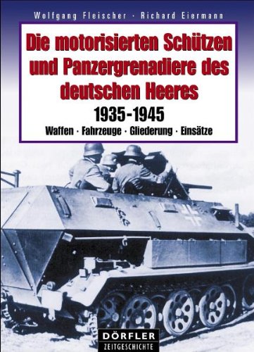 Die motorisierten Schützen und Panzergrenadiere des deutschen Heeres: 1935-1945 - Waffen, Fahrzeuge, Gliederung, Einsätze
