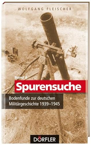 Spurensuche Band 4: Bodenfunde zur deutschen Militärgeschichte 1939-1945
