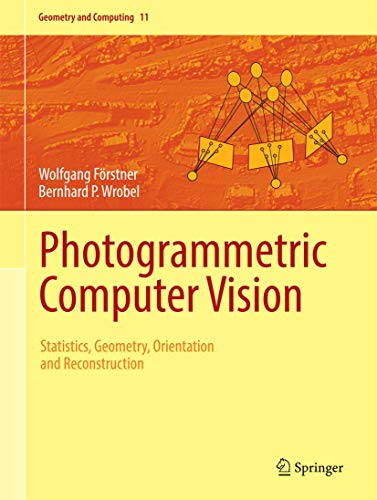 Photogrammetric Computer Vision: Statistics, Geometry, Orientation and Reconstruction (Geometry and Computing, 11, Band 11)