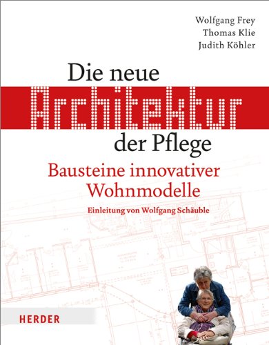 Die neue Architektur der Pflege: Bausteine innovativer Wohnmodelle Die neue Architektur der Pflege: Bausteine innovativer Wohnmodelle von Herder