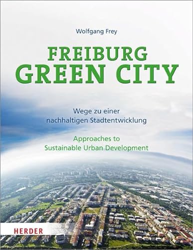 Freiburg Green City: Wege zu einer nachhaltigen Stadtentwicklung / Approaches to Sustainable Urban Development von Herder, Freiburg