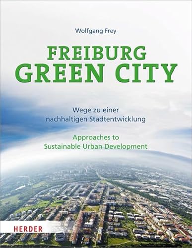 Freiburg Green City: Wege zu einer nachhaltigen Stadtentwicklung / Approaches to Sustainable Urban Development