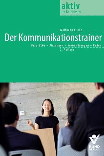 Der Kommunikationstrainer: Gespräche - Sitzungen - Verhandelungen - Reden (aktiv im Betriebsrat)